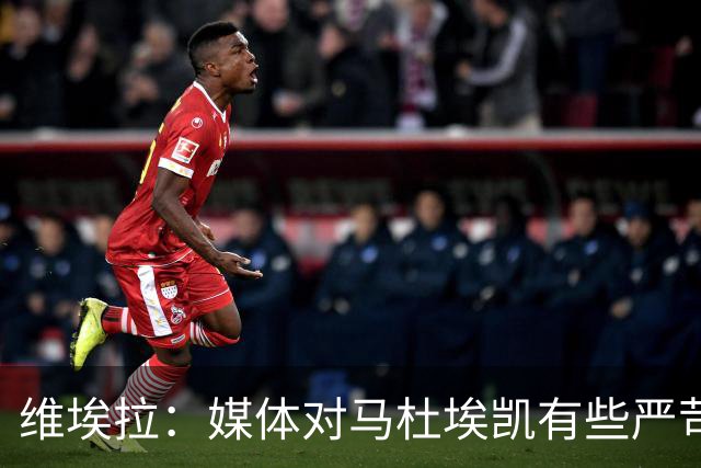 维埃拉：媒体对马杜埃凯有些严苛，他目前在英格兰的表现非常积极